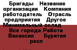 Бригады › Название организации ­ Компания-работодатель › Отрасль предприятия ­ Другое › Минимальный оклад ­ 1 - Все города Работа » Вакансии   . Бурятия респ.